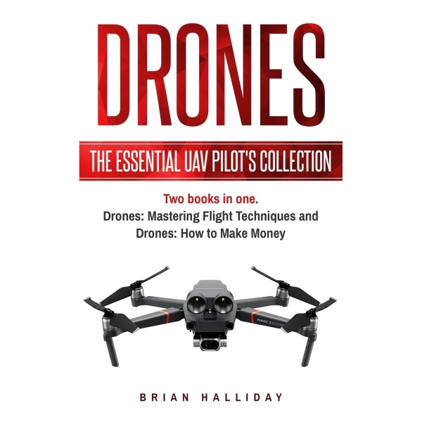 Drones: The Essential UAV Pilot's Collection: Two books in one, Drones: Mastering Flight Techniques and Drones: How to Make Money